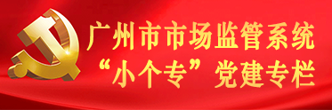 廣州市市場(chǎng)監(jiān)管系統(tǒng)“小個(gè)?！秉h建專欄
